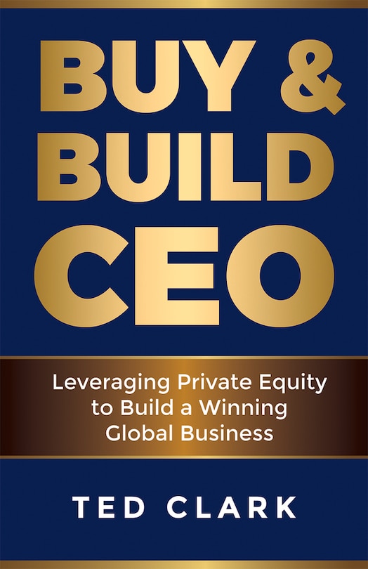 Buy & Build Ceo: Leveraging Private Equity To Build A Winning Global Business