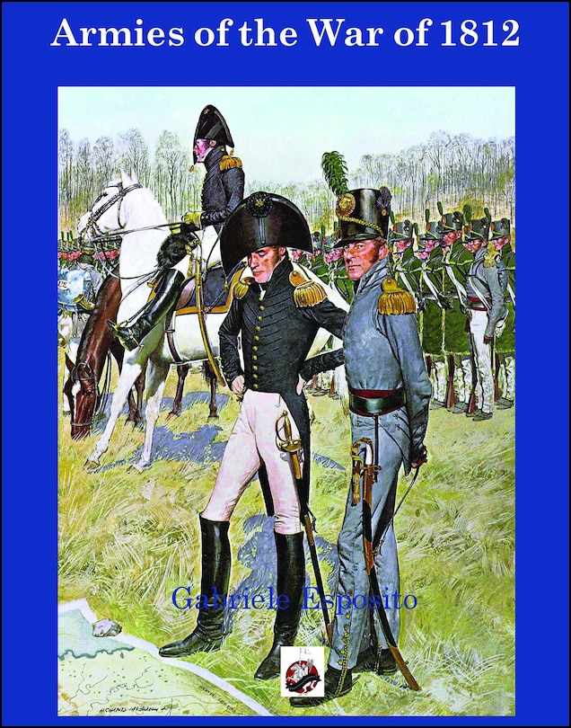 Armies of The War of 1812: The Armies of the United States, United Kingdom and Canada from 1812 - 1815