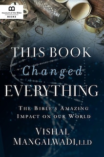 This Book Changed Everything: The Bible's Amazing Impact On Our World