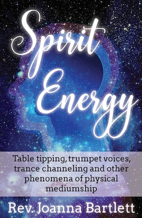 Spirit Energy: Table tipping, trumpet voices, trance channeling and other phenomena of physical mediumship