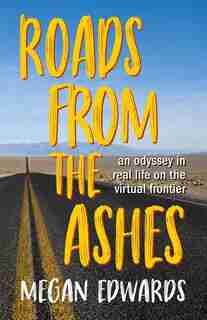 Roads From The Ashes: An Odyssey In Real Life On The Virtual Frontier by Megan Edwards