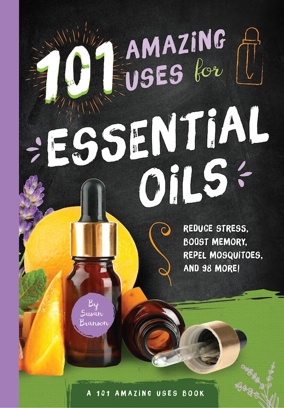 101 Amazing Uses For Essential Oils: Reduce Stress, Boost Memory, Repel Mosquitoes And 98 More!