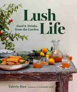 Lush Life: Food & Drinks From The Garden by Valerie Rice