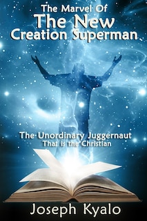 The Marvel Of The New Creation Superman: The Unordinary Juggernaut That is the Christian