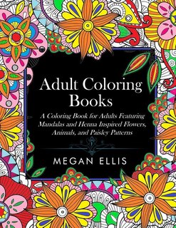 Adult Coloring Books: A Coloring Book for Adults Featuring Mandalas and Henna Inspired Flowers, Animals, and Paisley Patt