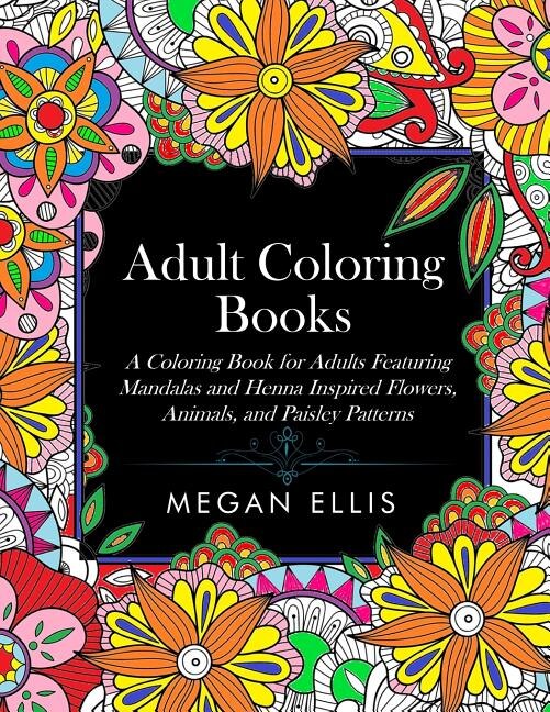 Adult Coloring Books: A Coloring Book for Adults Featuring Mandalas and Henna Inspired Flowers, Animals, and Paisley Patt