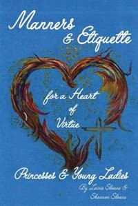 Manners and Etiquette for a Heart of Virtue: Princesses and Young Ladies