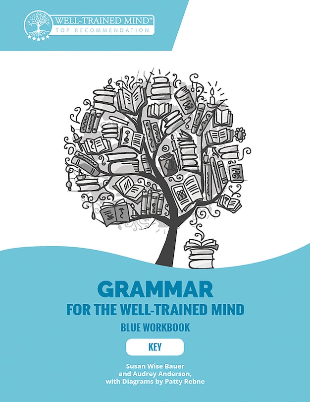 Grammar for the Well-Trained Mind: Key to Blue Workbook: A Complete Reference Tool for Young Writers, Aspiring Rhetoricians, and Anyone E lse Who Needs to Understand How English Works