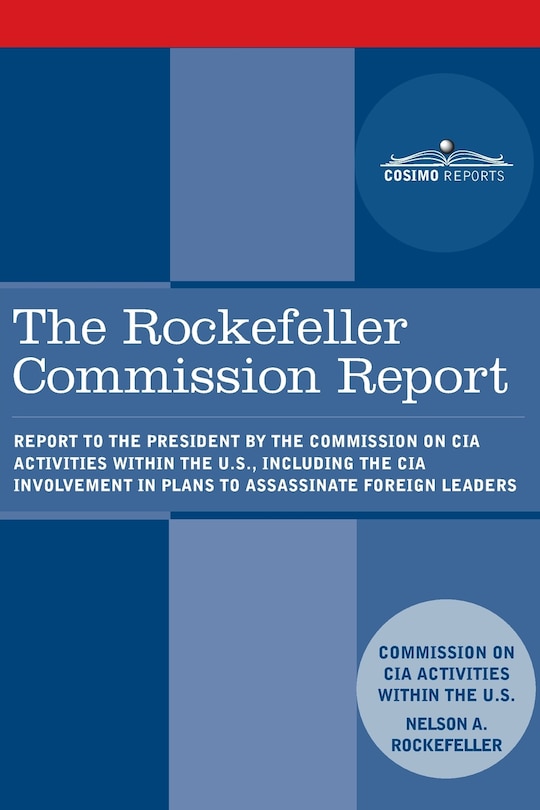 The Rockefeller Commission Report: Report to the President by the Commission on CIA Activities within the U.S., including the CIA Involvement in Plans to Assassinate Foreign Leaders