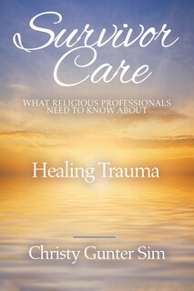 Survivor Care: What Religious Professionals Need To Know About Healing Trauma