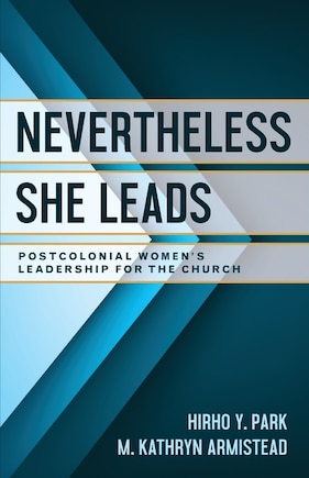 Nevertheless She Leads: Postcolonial Women's Leadership For The Church