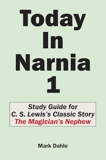 Today In Narnia 1: Study Guide for C. S. Lewis's Classic Story The Magician's Nephew