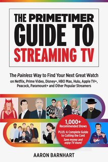 The Primetimer Guide to Streaming TV: The Painless Way to Find Your Next Great Watch on Netflix, Prime Video, Disney+, HBO Max, Hulu, Apple TV+, Peacock, Paramount+ and Other Popular Streamers