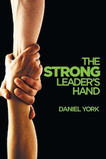 The Strong Leader's Hand: 6 ESSENTIAL ELEMENTS EVERY LEADER MUST MASTER