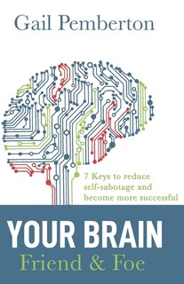 Your Brain - Friend & Foe: 7 Keys to reduce self-sabotage and become more successful