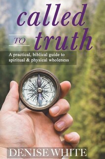 Couverture_Called to Truth: A Practical, Biblical Guide to Spiritual and Physical Wholeness