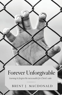 Couverture_Forever Unforgivable: Learning to forgive the inexcusable for Christ's sake