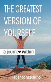 The Greatest Version of Yourself :  A Journey Within