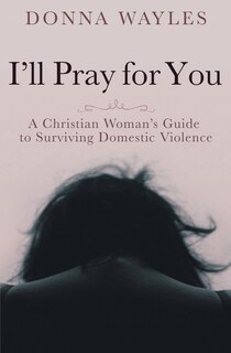 Front cover_I'll Pray for You: A Christian Woman's Guide to Surviving Domestic Violence