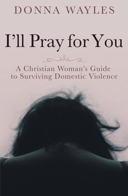 Front cover_I'll Pray for You: A Christian Woman's Guide to Surviving Domestic Violence