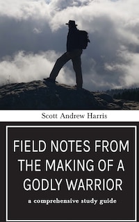 Front cover_Field Notes from The Making of a Godly Warrior: A Comprehensive Study Guide