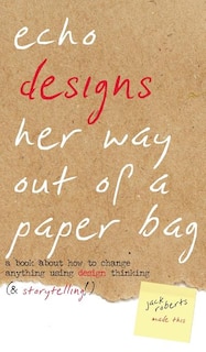 Echo Designs Her Way Out of a Paper Bag: a book about how to change anything using design thinking (& storytelling!)