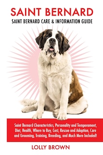 Saint Bernard: Saint Bernard Characteristics, Personality and Temperament, Diet, Health, Where to Buy, Cost, Rescue and Adoption, Care and Grooming, Training, Breeding, and Much More Included!