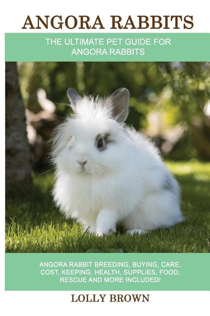 Angora Rabbits Angora Rabbit Breeding Buying Care Cost Keeping Health Supplies Food Rescue and More Included The Ultimate Pet Guide for