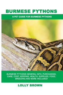 Burmese Pythons: Burmese Pythons General Info, Purchasing, Care, Cost, Keeping, Health, Supplies, Food, Breeding and More Included! A Pet Guide for Burmese Pythons