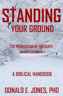Front cover_Standing Your Ground The Persecution Of The Saints And How To Overcome It A Biblical Handbook