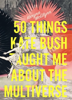 Front cover_50 Things Kate Bush Taught Me About The Multiverse