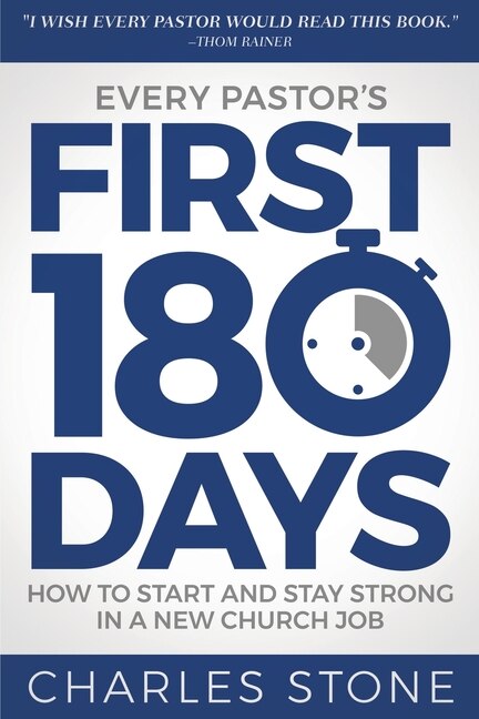 Every Pastor's First 180 Days: How To Start And Stay Strong In A New Church Job