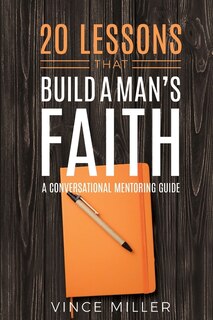 20 Lessons That Build A Man's Faith: A Conversational Mentoring Guide