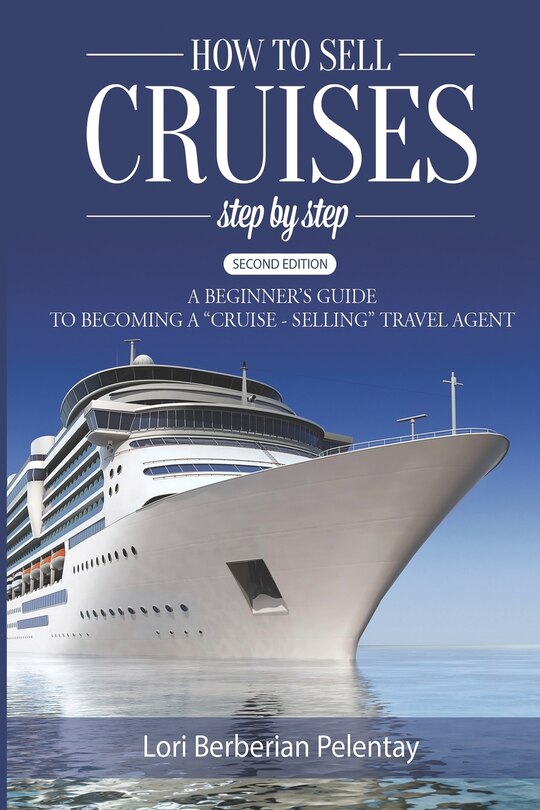 How to Sell Cruises Step-by-Step: A Beginner's Guide to Becoming a Cruise-Selling Travel Agent, 2nd Edition