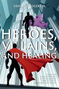 Heroes, Villains, and Healing: A Guide for Male Survivors of Child Sexual Abuse Using D.C. Comic Superheroes and Villains
