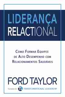 Liderança Relactional: Como Formar Equipes De Alto Desempenho Com Relacionamentos Saudáveis by Ford Taylor