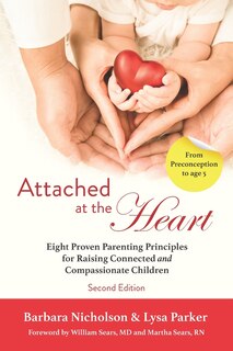 Attached At The Heart: Eight Proven Parenting Principles For Raising Connected And Compassionate Children