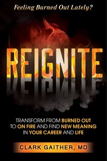Reignite: Transform From Burned Out To On Fire And Find New Meaning In Your Career And Life
