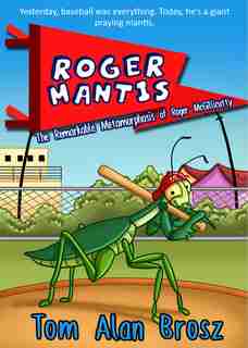 Roger Mantis: The Remarkable Metamorphosis Of Roger Mcgillicutty by Tom Alan Brosz