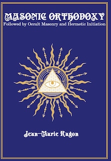 Masonic Orthodoxy: Followed by Occult Masonry and Hermetic Initiation