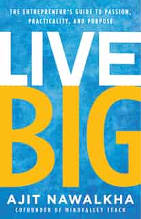 Live Big: The Entrepreneur's Guide To Passion, Practicality, And Purpose by Ajit Nawalkha