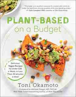 Plant-based On A Budget: Delicious Vegan Recipes For Under $30 A Week, In Less Than 30 Minutes A Meal by Toni Okamoto