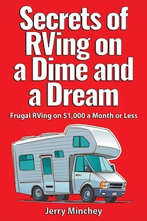 Secrets of RVing on a Dime and a Dream: Frugal RVing on $1,000 a Month or Less