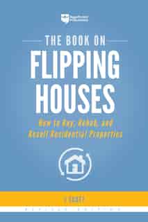 The Book On Flipping Houses: How To Buy, Rehab, And Resell Residential Properties de J Scott