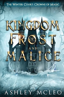 Front cover_A Kingdom of Frost and Malice, The Winter Court Series, A Crowns of Magic Universe Series