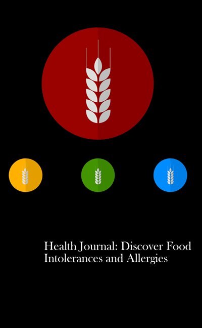 Health Journal: Discover Food Intolerances and Allergies: (A Food Diary that Tracks your Triggers and Symptoms)