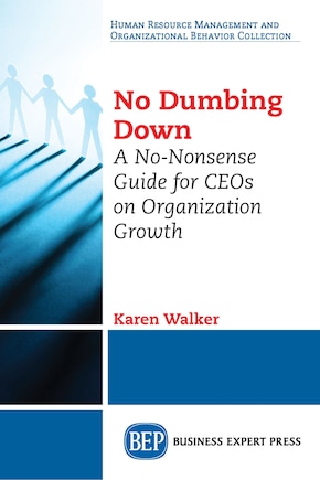 No Dumbing Down: A No-nonsense Guide For Ceos On Organization Growth