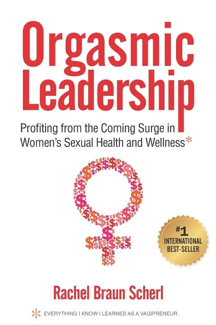 Orgasmic Leadership: Profiting from the Coming Surge in Women's Sexual Health and Wellness