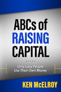 The Abcs Of Raising Capital: Only Lazy People Use Their Own Money