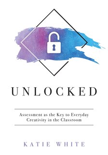 Front cover_UNLOCKED ASSESSMENT AS THE KEY TO EVERYDAY CREATIVITY IN THE